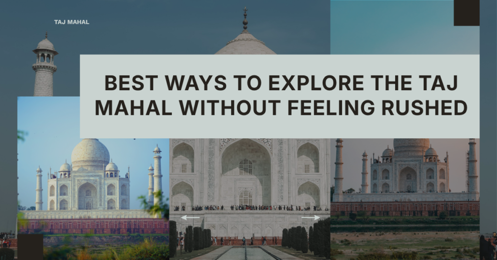 Best Ways to Explore the Taj Mahal Without Feeling Rushed Best Ways to Explore the Taj Mahal Without Feeling Rushed